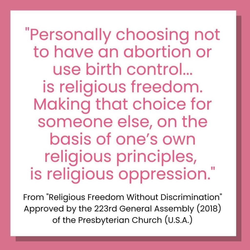 "Personally choosing not to have an abortion or use birth control... is religious freedom. Making that choice for someone else, on the basis of one's own religious principles, is religious oppression." From "Religious Freedom without Discrimination," approved by the 223rd General Assembly of Presbyterian Church USA.